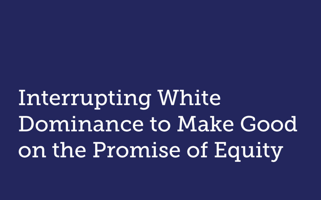 Interrupting White Dominance to Make Good on the Promise of Equity