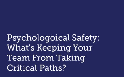 Psychological Safety: What’s Keeping Your Team From Taking Critical Risks?