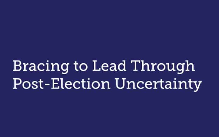 Bracing to Lead Through Post-Election Uncertainty