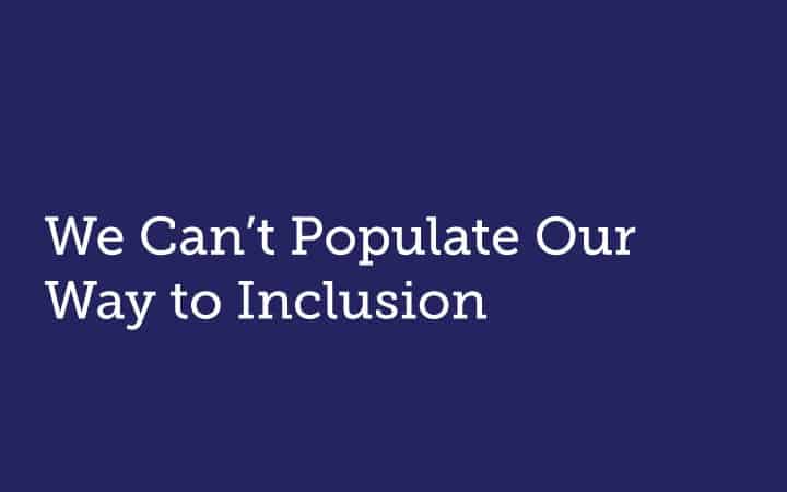 We Can’t Populate Our Way to Inclusion: Relationships are the Building Blocks of Inclusive Culture