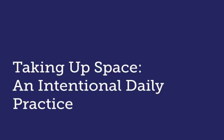 Taking Up Space:  An Intentional Daily Practice