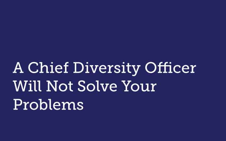 A Chief Diversity Officer Will Not Solve Your Problems