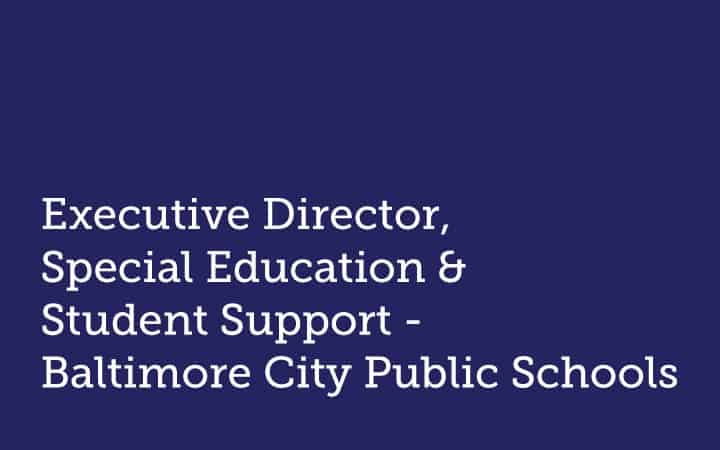 Executive Director  Special Education & Student Support  Baltimore City Public Schools