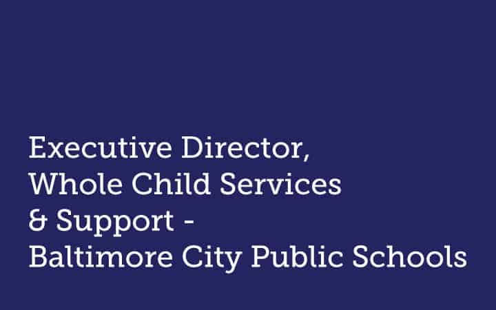 Executive Director  Whole Child Services & Support  Baltimore City Public Schools
