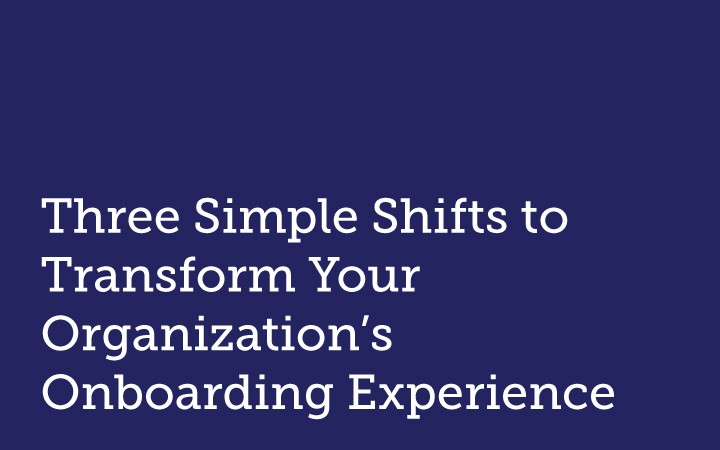 Three Simple Shifts to Transform Your Organization’s Onboarding Experience